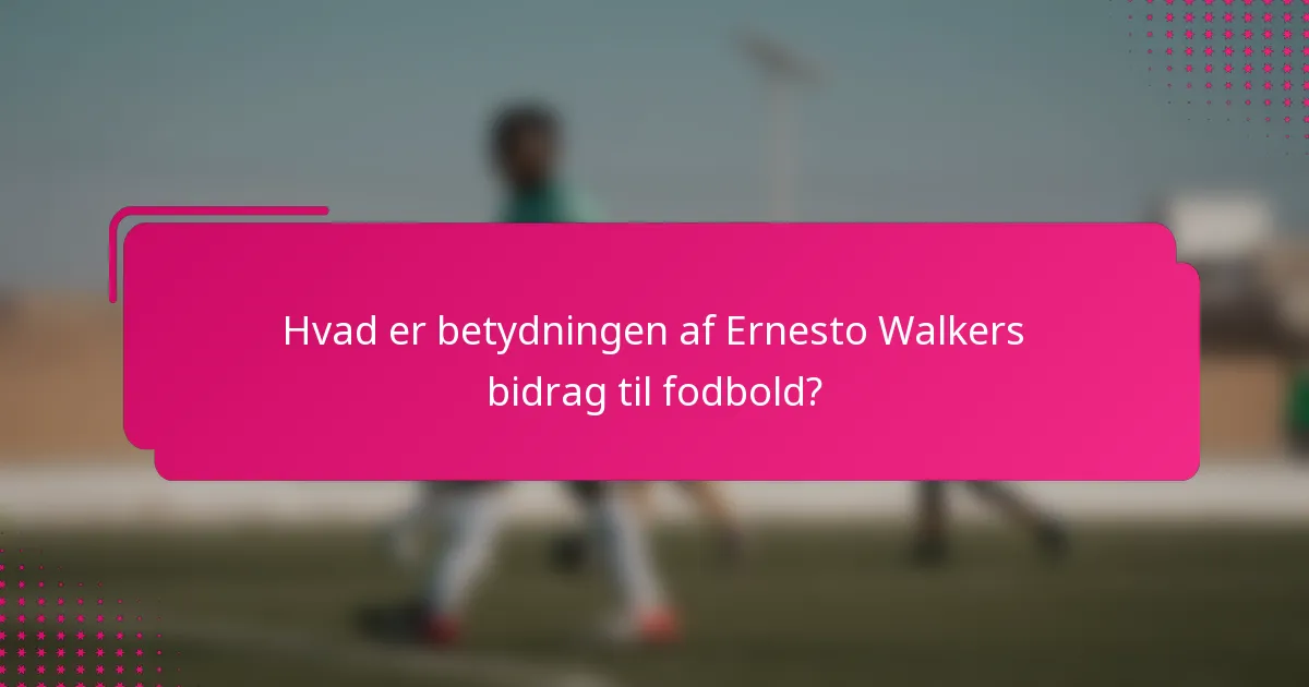 Hvad er betydningen af Ernesto Walkers bidrag til fodbold?