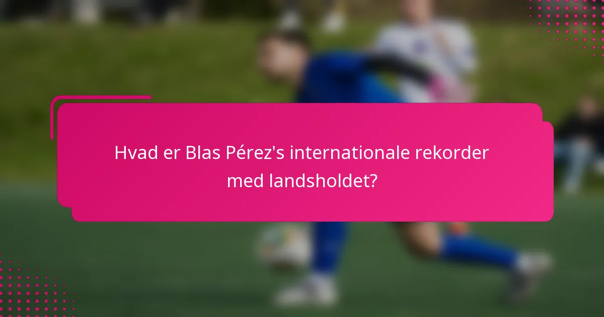 Hvad er Blas Pérez's internationale rekorder med landsholdet?