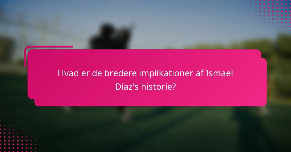 Hvad er de bredere implikationer af Ismael Díaz's historie?