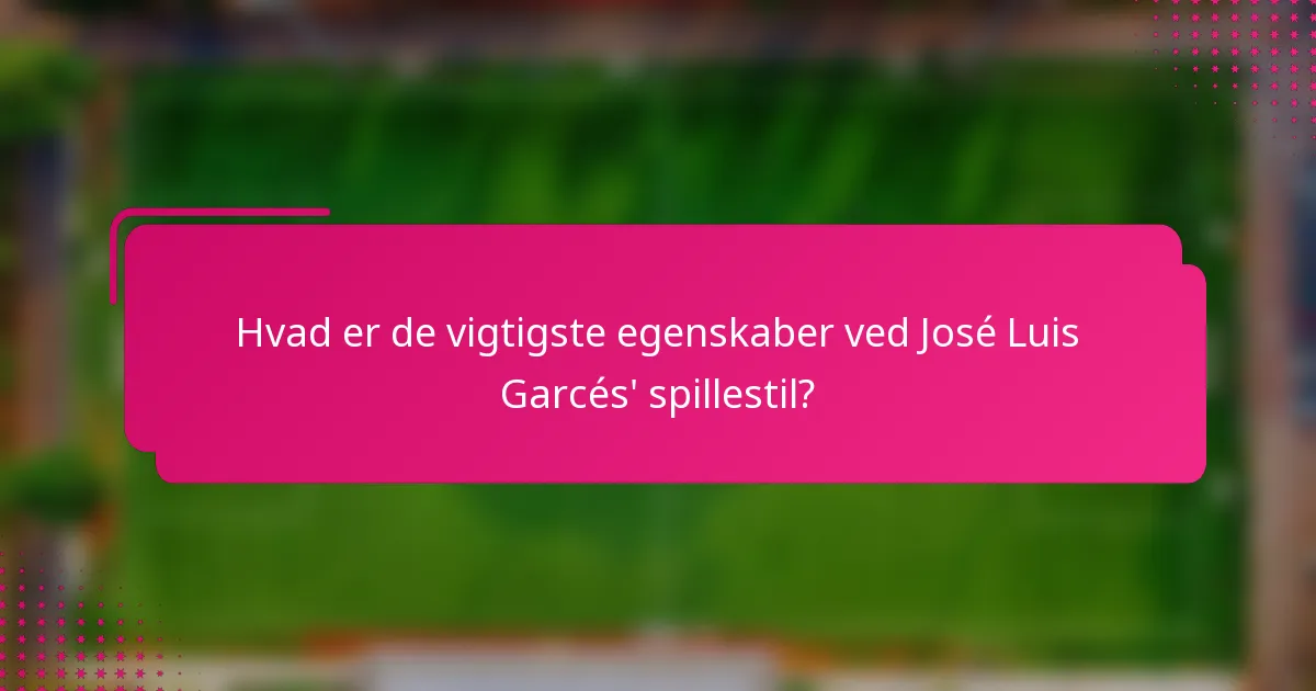 Hvad er de vigtigste egenskaber ved José Luis Garcés' spillestil?