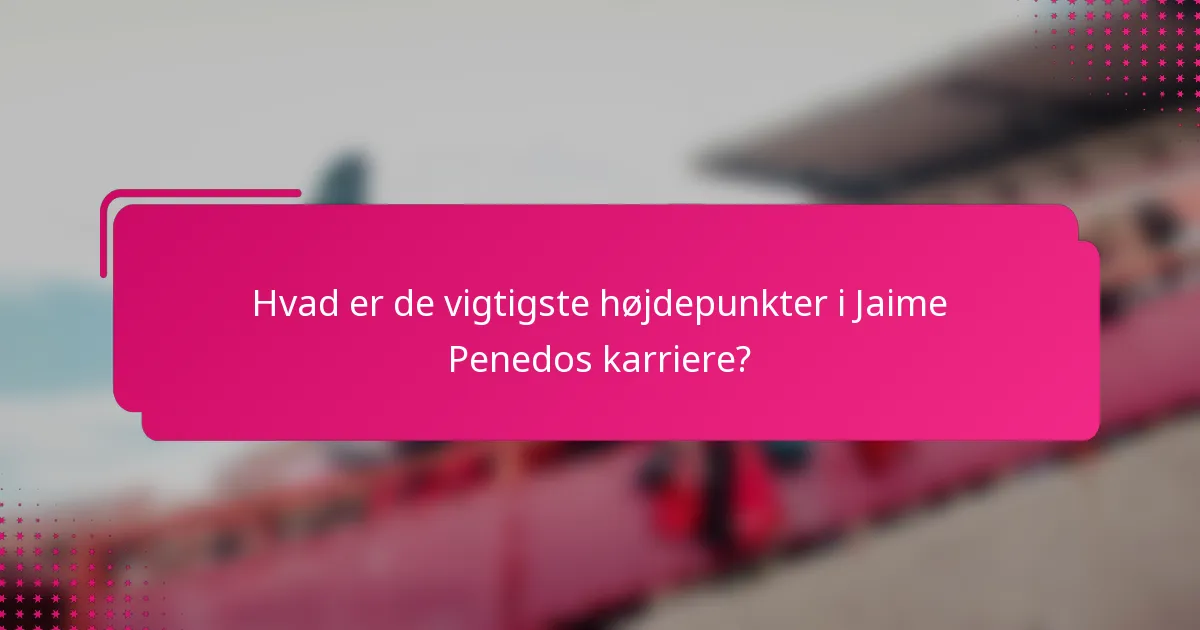 Hvad er de vigtigste højdepunkter i Jaime Penedos karriere?