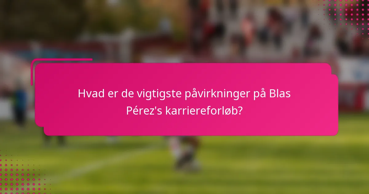Hvad er de vigtigste påvirkninger på Blas Pérez's karriereforløb?