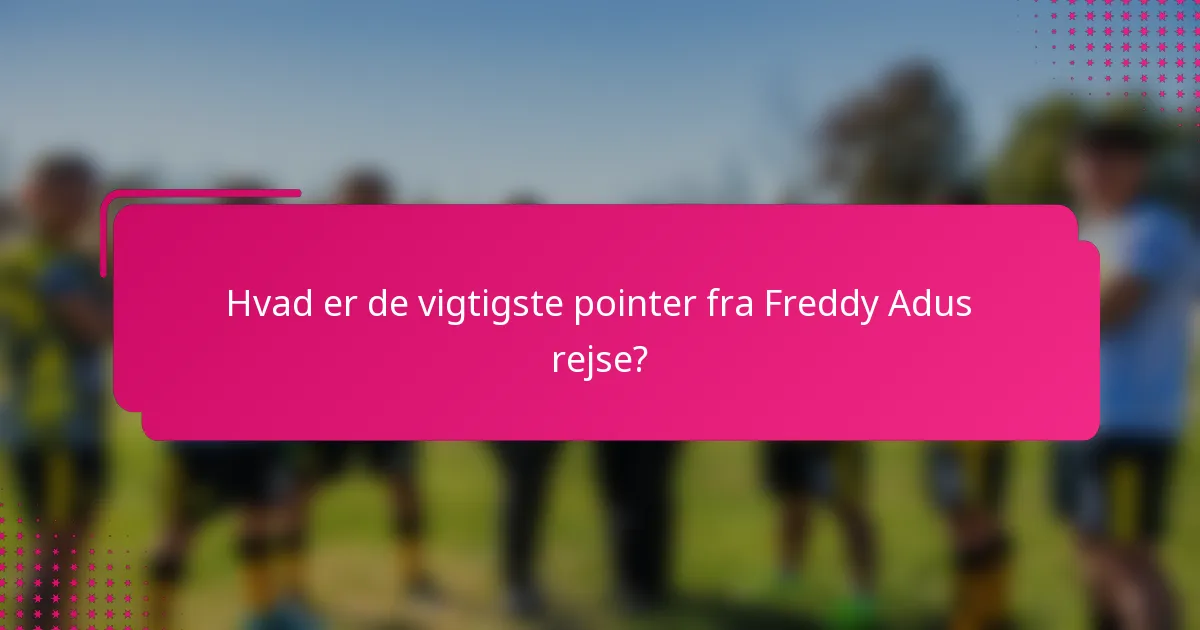 Hvad er de vigtigste pointer fra Freddy Adus rejse?
