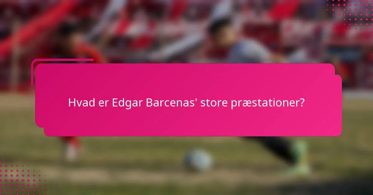 Hvad er Edgar Barcenas' store præstationer?