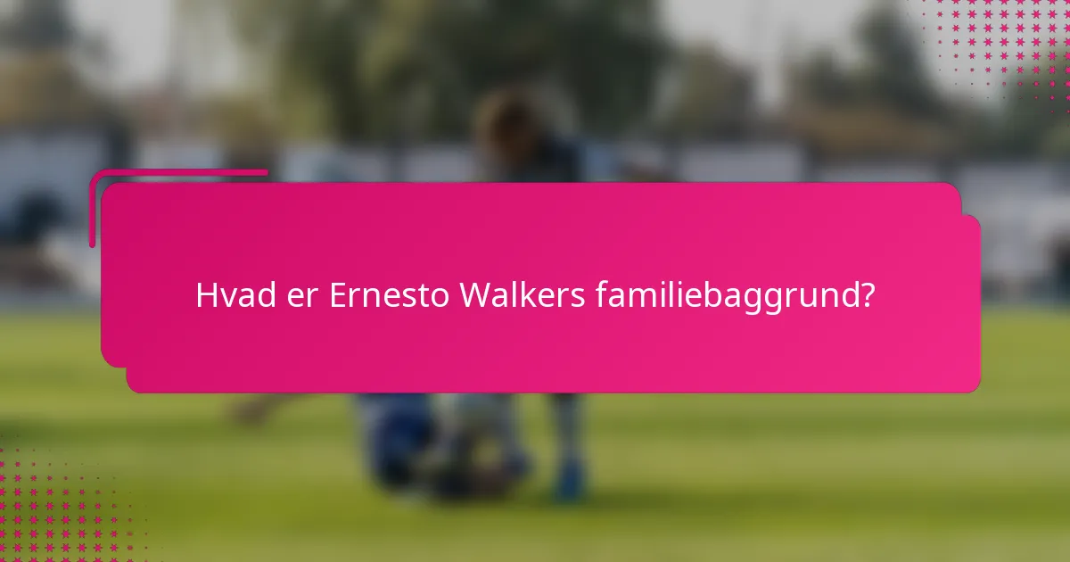 Hvad er Ernesto Walkers familiebaggrund?