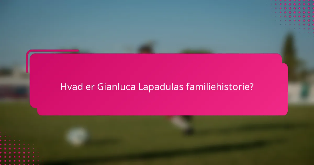 Hvad er Gianluca Lapadulas familiehistorie?