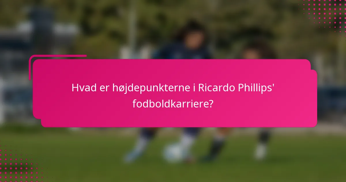 Hvad er højdepunkterne i Ricardo Phillips' fodboldkarriere?