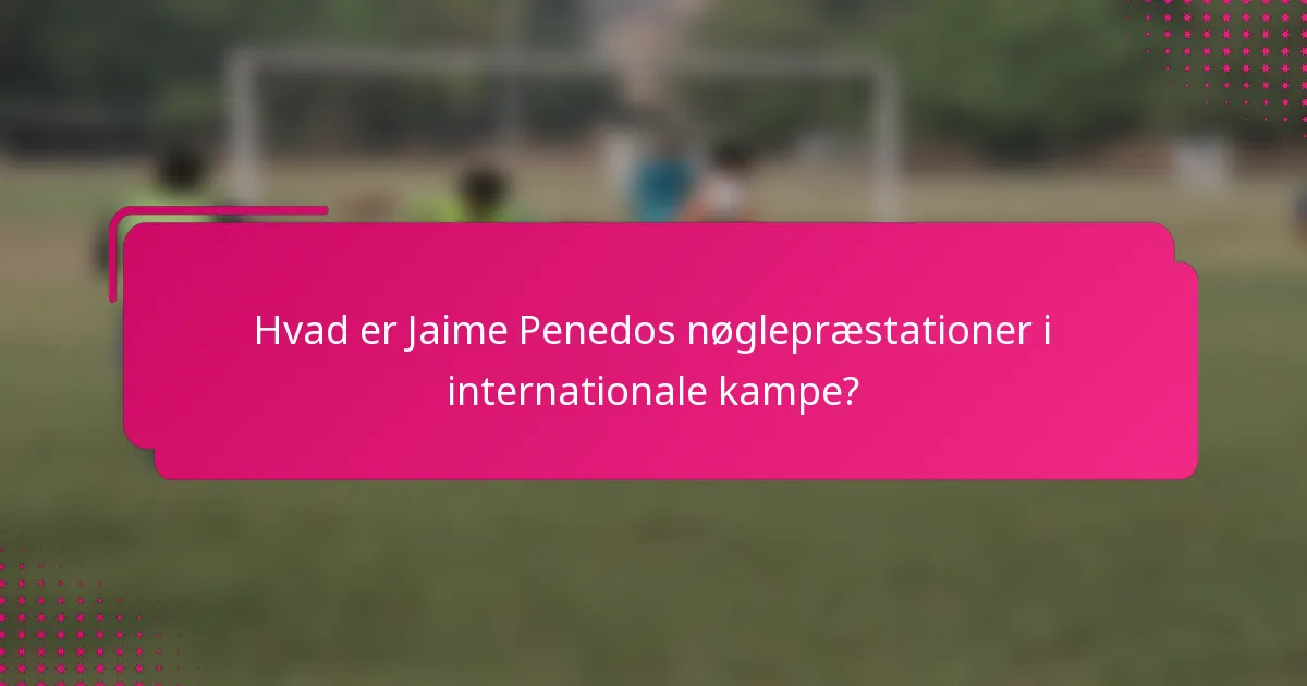 Hvad er Jaime Penedos nøglepræstationer i internationale kampe?