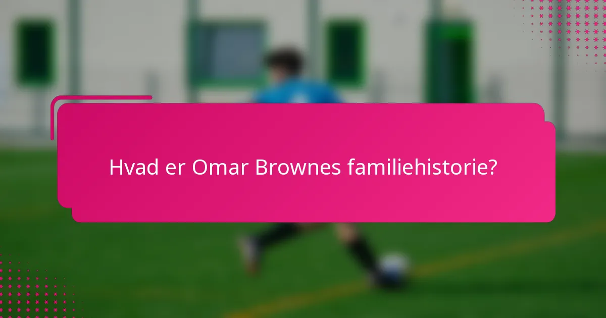 Hvad er Omar Brownes familiehistorie?