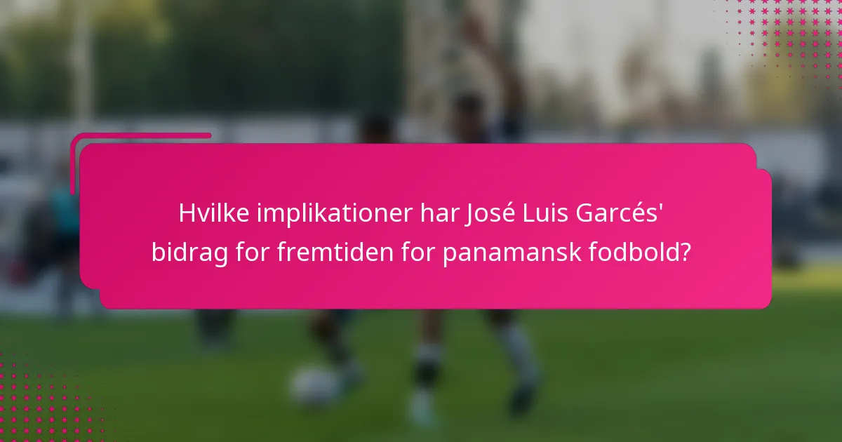 Hvilke implikationer har José Luis Garcés' bidrag for fremtiden for panamansk fodbold?