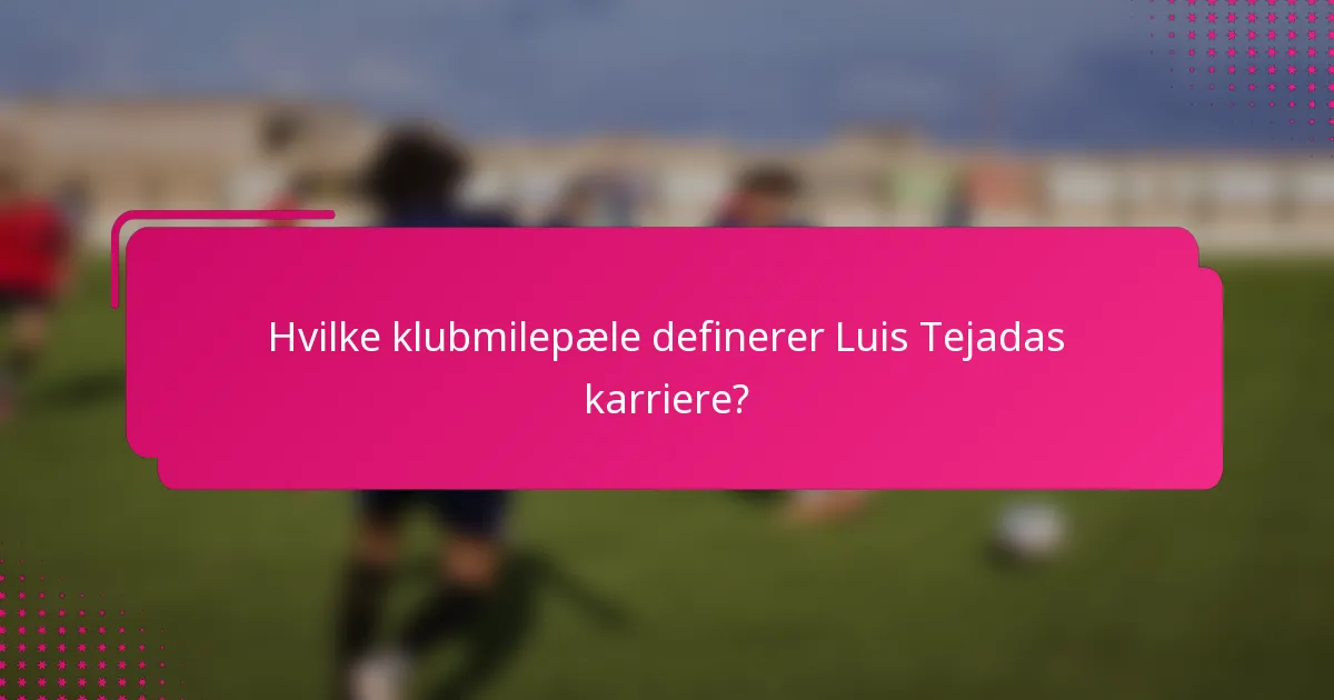 Hvilke klubmilepæle definerer Luis Tejadas karriere?