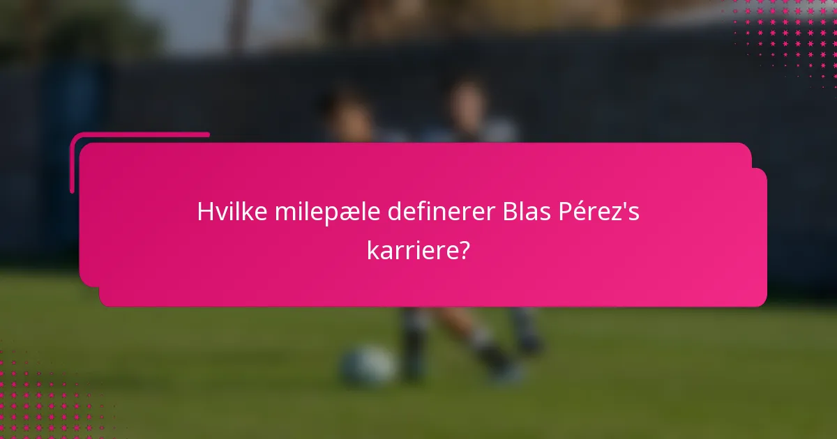 Hvilke milepæle definerer Blas Pérez's karriere?