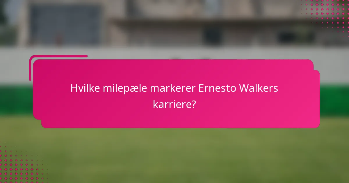 Hvilke milepæle markerer Ernesto Walkers karriere?