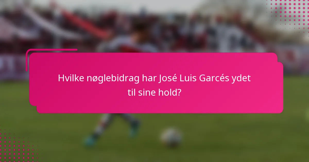 Hvilke nøglebidrag har José Luis Garcés ydet til sine hold?