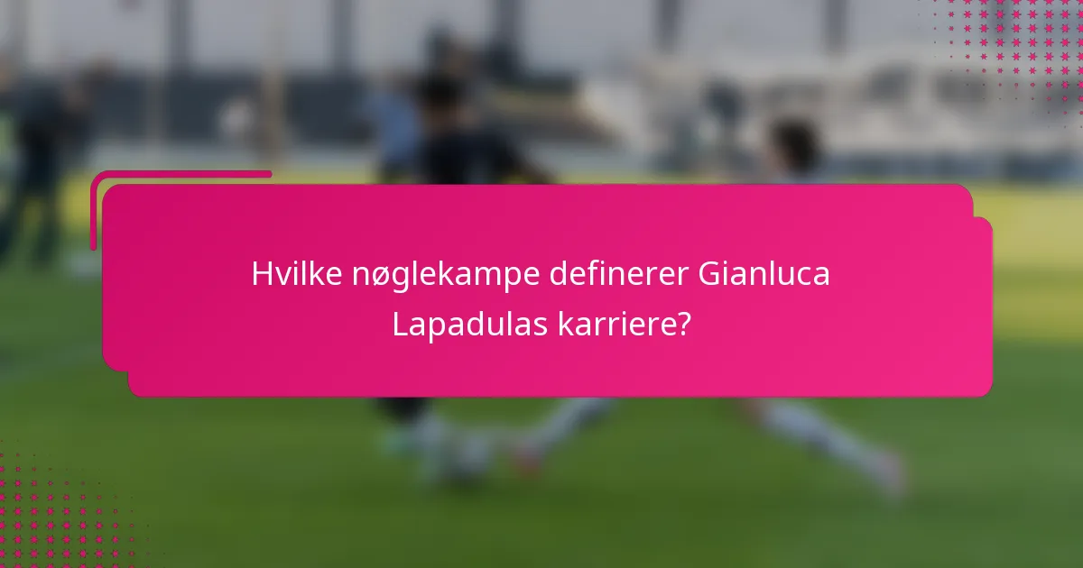 Hvilke nøglekampe definerer Gianluca Lapadulas karriere?