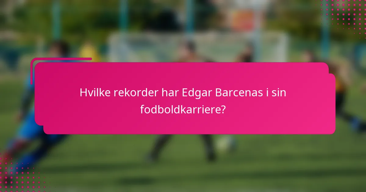 Hvilke rekorder har Edgar Barcenas i sin fodboldkarriere?