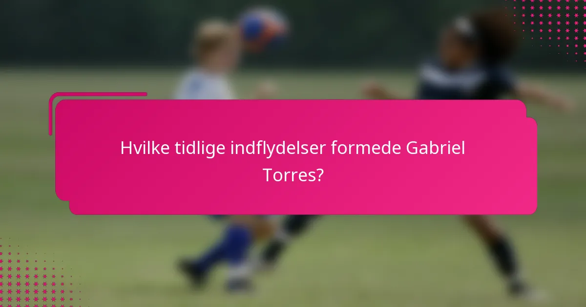 Hvilke tidlige indflydelser formede Gabriel Torres?