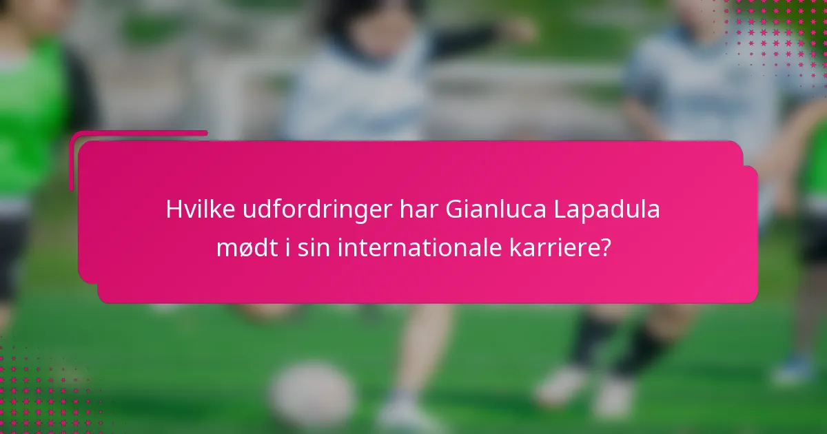 Hvilke udfordringer har Gianluca Lapadula mødt i sin internationale karriere?