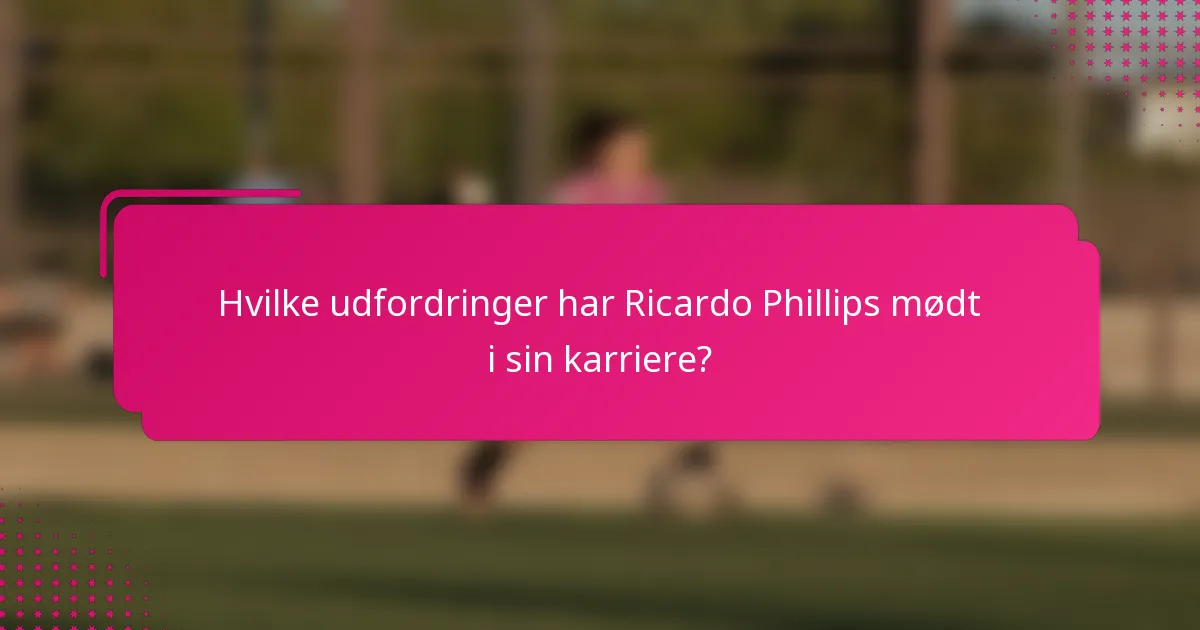Hvilke udfordringer har Ricardo Phillips mødt i sin karriere?