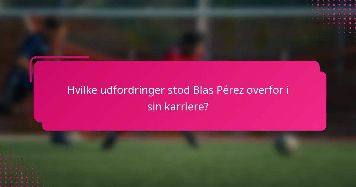 Hvilke udfordringer stod Blas Pérez overfor i sin karriere?