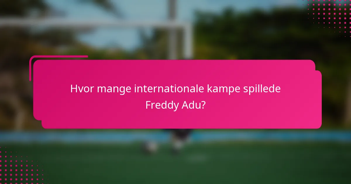 Hvor mange internationale kampe spillede Freddy Adu?