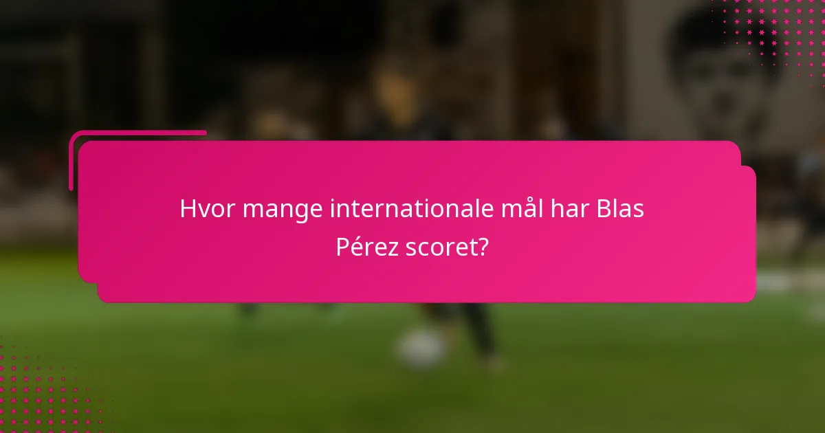 Hvor mange internationale mål har Blas Pérez scoret?