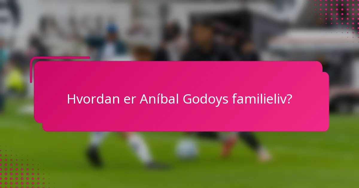 Hvordan er Aníbal Godoys familieliv?