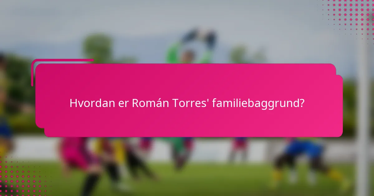 Hvordan er Román Torres' familiebaggrund?