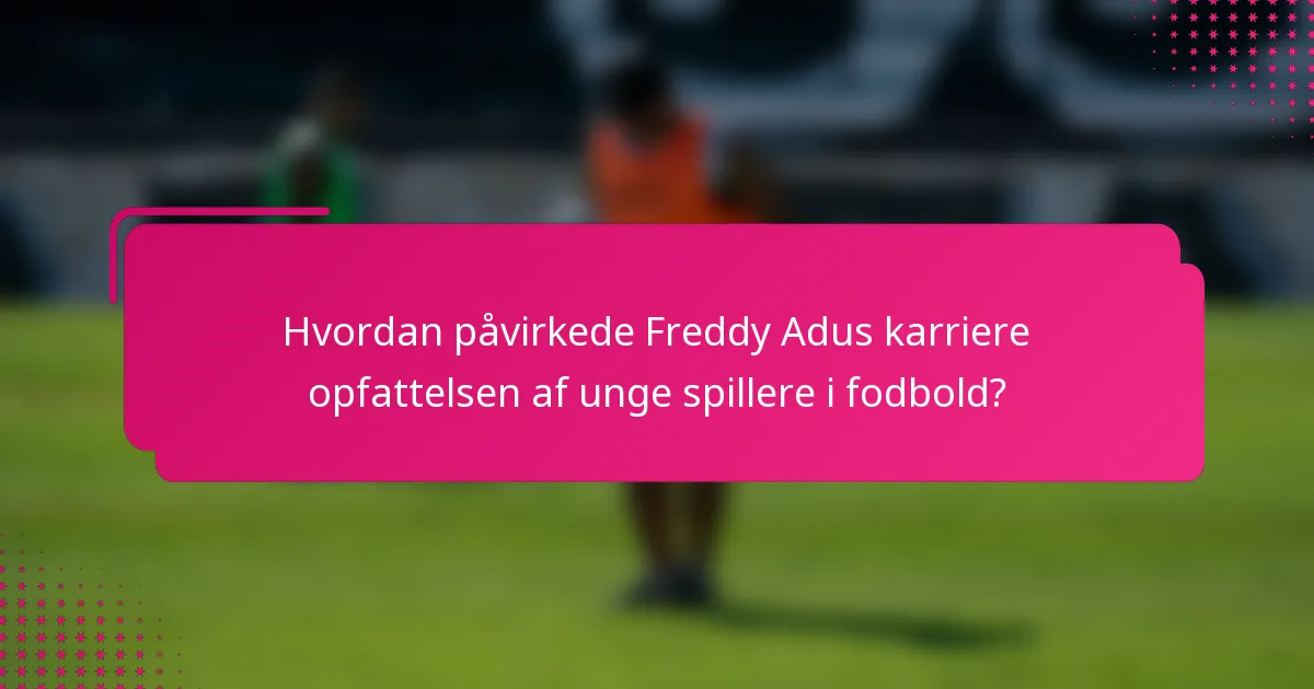 Hvordan påvirkede Freddy Adus karriere opfattelsen af unge spillere i fodbold?