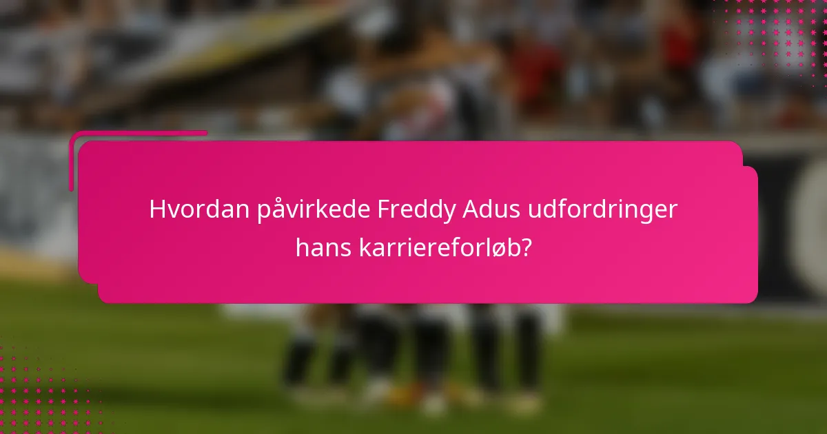 Hvordan påvirkede Freddy Adus udfordringer hans karriereforløb?