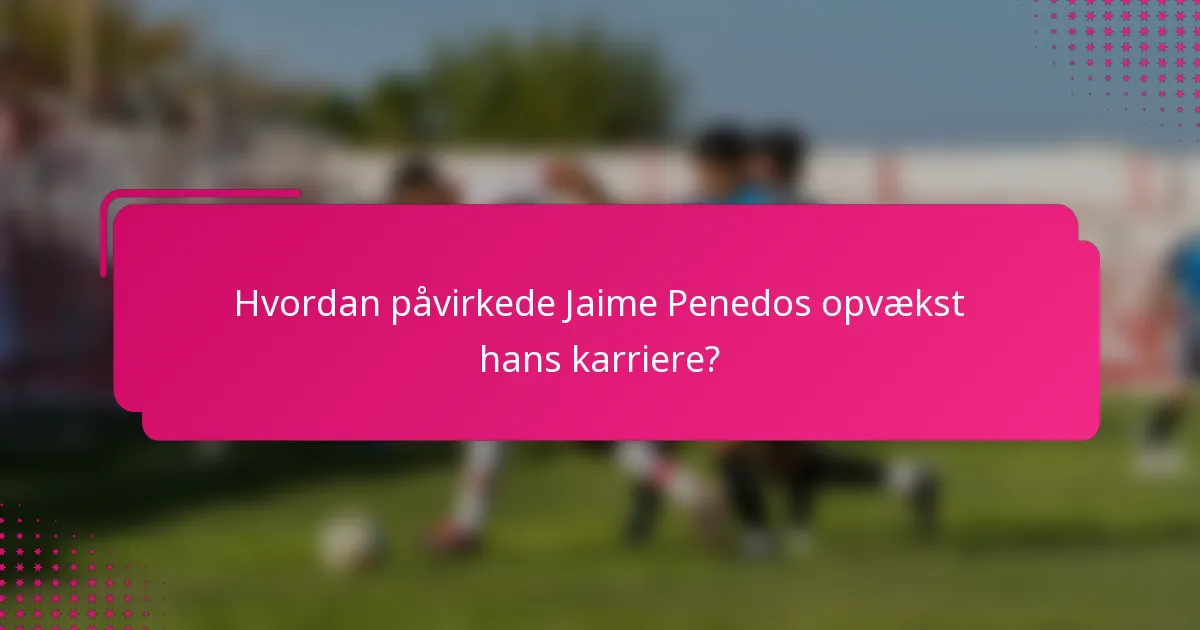Hvordan påvirkede Jaime Penedos opvækst hans karriere?