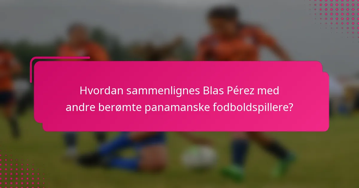 Hvordan sammenlignes Blas Pérez med andre berømte panamanske fodboldspillere?