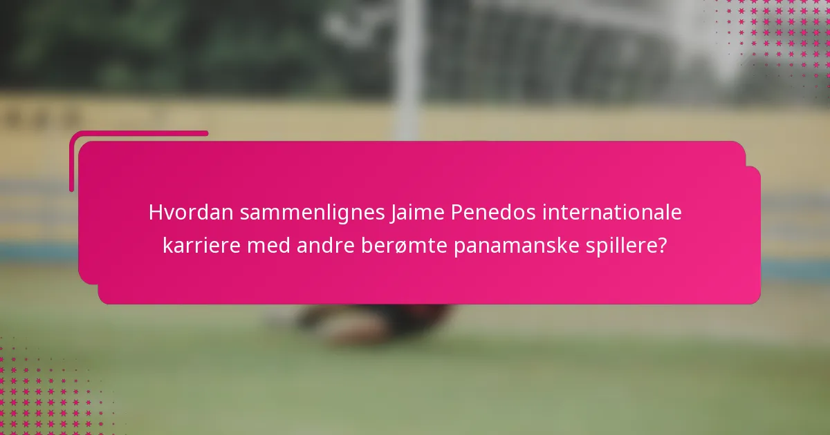 Hvordan sammenlignes Jaime Penedos internationale karriere med andre berømte panamanske spillere?