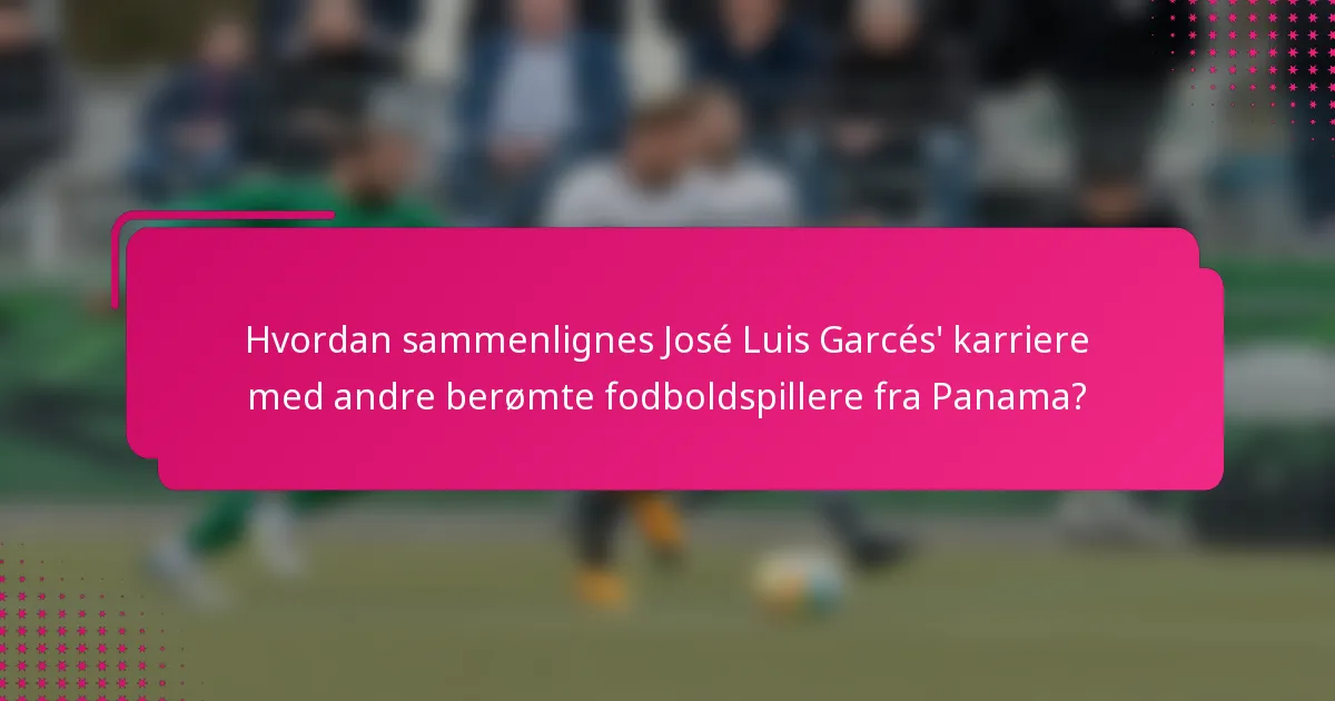 Hvordan sammenlignes José Luis Garcés' karriere med andre berømte fodboldspillere fra Panama?