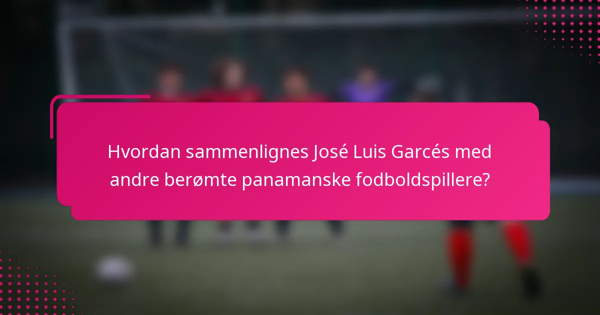 Hvordan sammenlignes José Luis Garcés med andre berømte panamanske fodboldspillere?