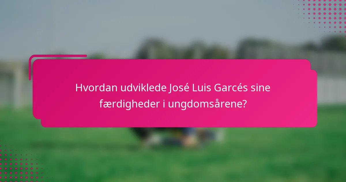 Hvordan udviklede José Luis Garcés sine færdigheder i ungdomsårene?